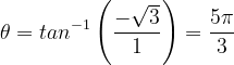 \dpi{120} \theta =tan^{-1}\left ( \frac{-\sqrt{3}}{1} \right )=\frac{5\pi }{3}